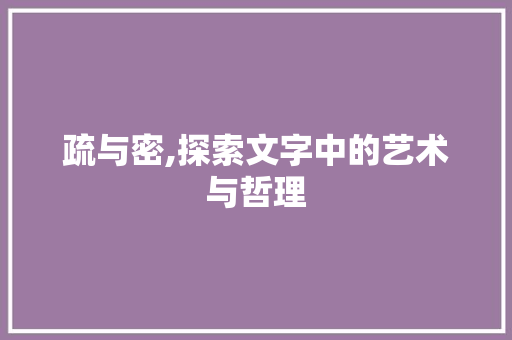 疏与密,探索文字中的艺术与哲理