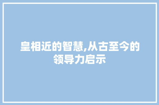 皇相近的智慧,从古至今的领导力启示