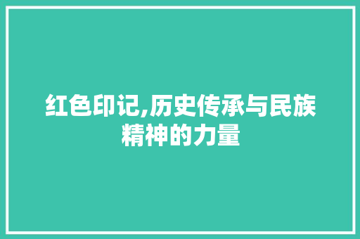 红色印记,历史传承与民族精神的力量