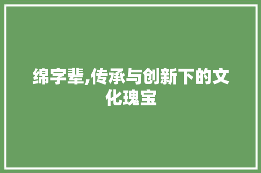 绵字辈,传承与创新下的文化瑰宝