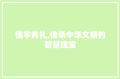 值字有礼,传承中华文明的智慧瑰宝