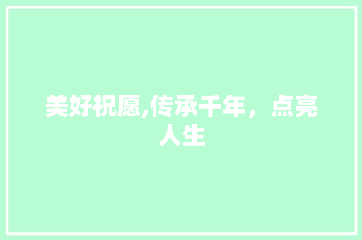 美好祝愿,传承千年，点亮人生