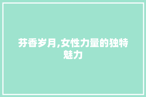 芬香岁月,女性力量的独特魅力