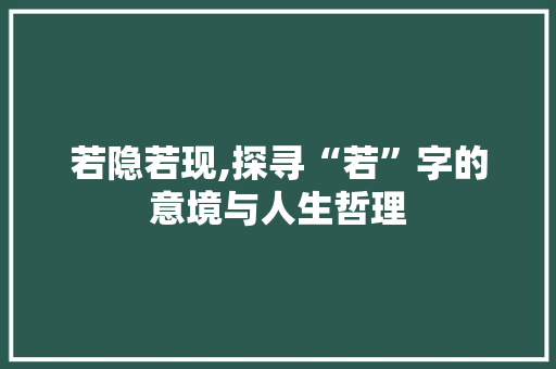 若隐若现,探寻“若”字的意境与人生哲理