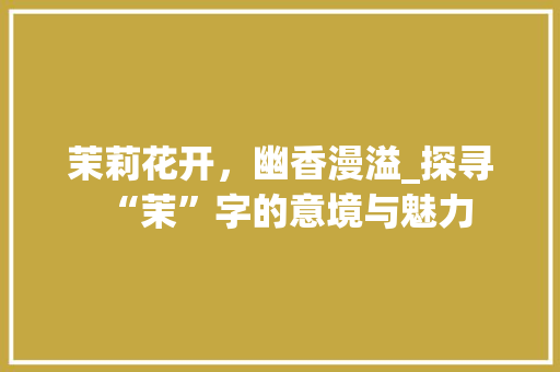 茉莉花开，幽香漫溢_探寻“茉”字的意境与魅力