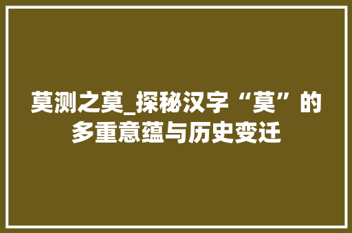 莫测之莫_探秘汉字“莫”的多重意蕴与历史变迁
