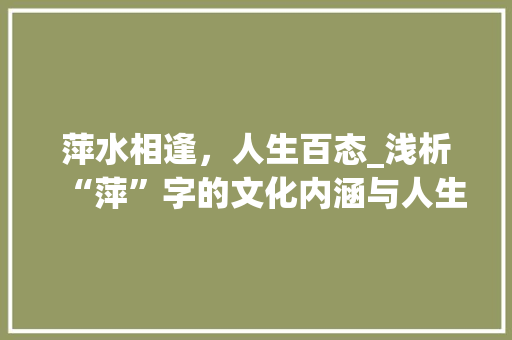 萍水相逢，人生百态_浅析“萍”字的文化内涵与人生哲理
