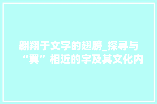 翱翔于文字的翅膀_探寻与“翼”相近的字及其文化内涵