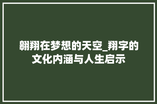 翱翔在梦想的天空_翔字的文化内涵与人生启示
