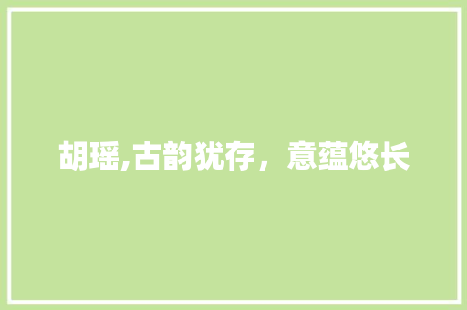 胡瑶,古韵犹存，意蕴悠长