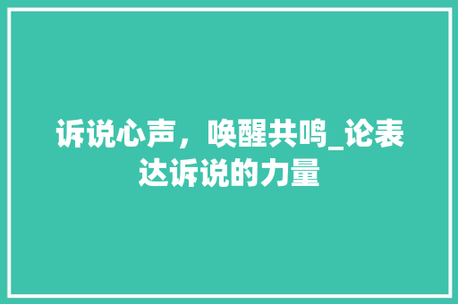 诉说心声，唤醒共鸣_论表达诉说的力量