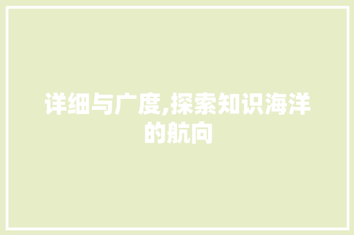 详细与广度,探索知识海洋的航向