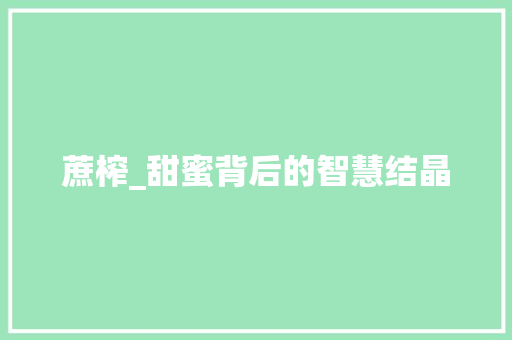 蔗榨_甜蜜背后的智慧结晶