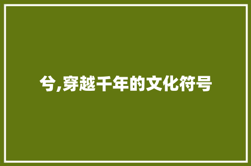 兮,穿越千年的文化符号