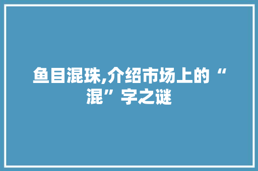 鱼目混珠,介绍市场上的“混”字之谜