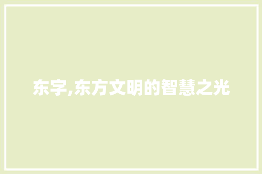东字,东方文明的智慧之光