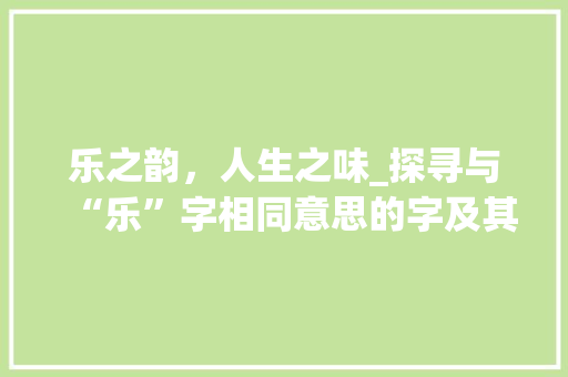 乐之韵，人生之味_探寻与“乐”字相同意思的字及其文化内涵