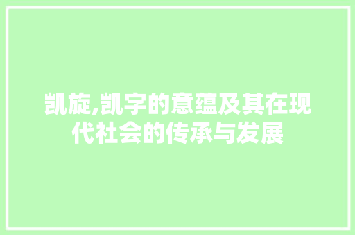 凯旋,凯字的意蕴及其在现代社会的传承与发展
