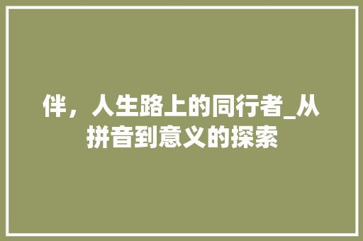 伴,人生路上的同行者_从拼音到意义的探索