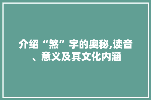 介绍“煞”字的奥秘,读音、意义及其文化内涵