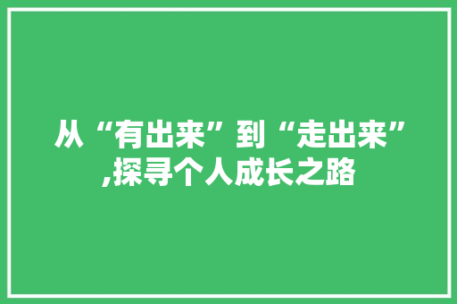 从“有出来”到“走出来”,探寻个人成长之路