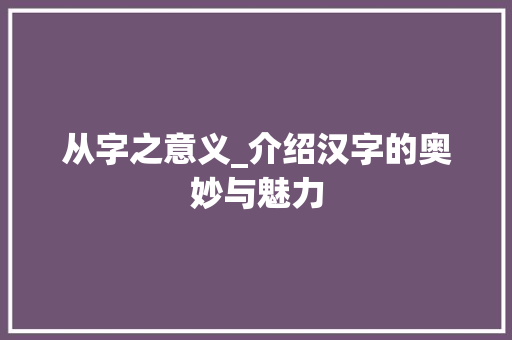 从字之意义_介绍汉字的奥妙与魅力