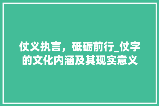 仗义执言，砥砺前行_仗字的文化内涵及其现实意义