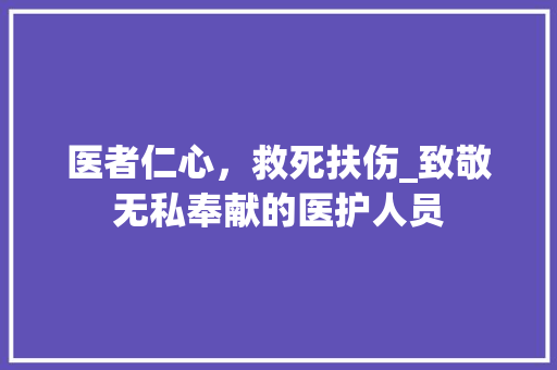 医者仁心，救死扶伤_致敬无私奉献的医护人员