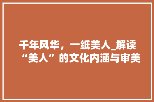 千年风华，一纸美人_解读“美人”的文化内涵与审美意蕴