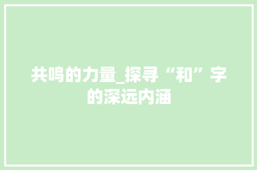 共鸣的力量_探寻“和”字的深远内涵