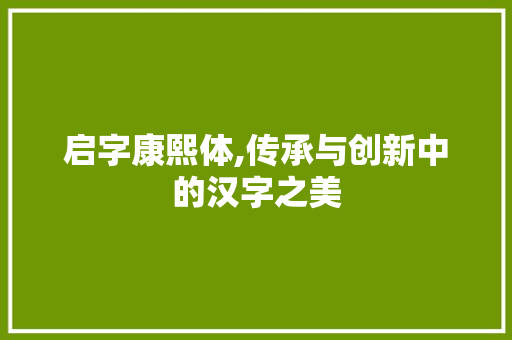 启字康熙体,传承与创新中的汉字之美