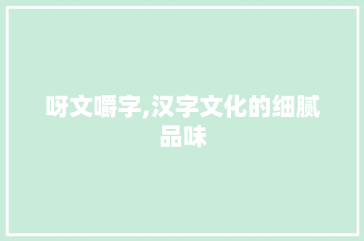 呀文嚼字,汉字文化的细腻品味