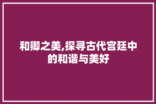 和卿之美,探寻古代宫廷中的和谐与美好