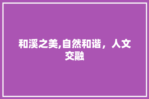 和溪之美,自然和谐，人文交融