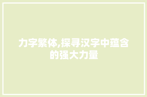 力字繁体,探寻汉字中蕴含的强大力量