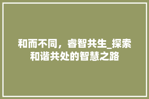 和而不同，睿智共生_探索和谐共处的智慧之路