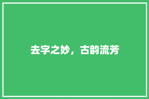 去字之妙，古韵流芳