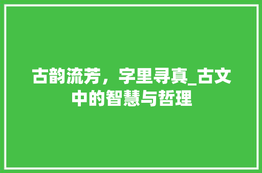 古韵流芳,字里寻真_古文中的智慧与哲理