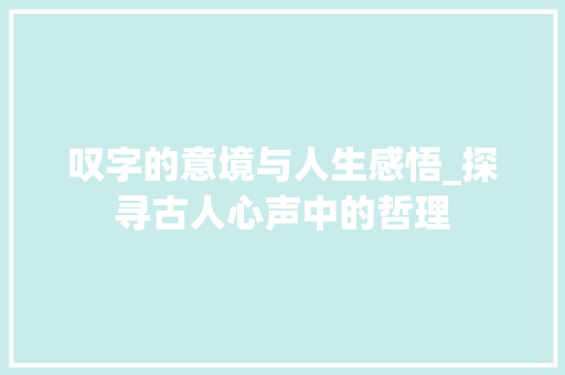 叹字的意境与人生感悟_探寻古人心声中的哲理