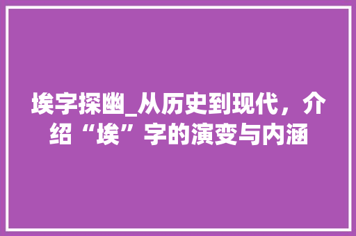 埃字探幽_从历史到现代，介绍“埃”字的演变与内涵