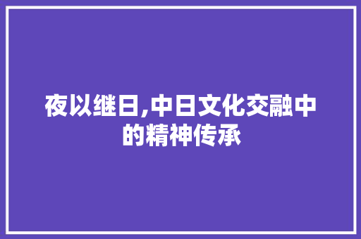 夜以继日,中日文化交融中的精神传承