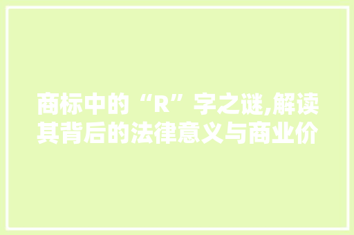 商标中的“R”字之谜,解读其背后的法律意义与商业价值