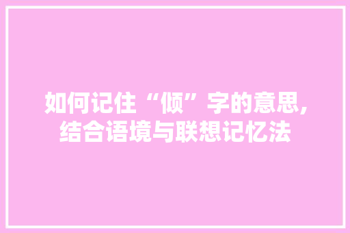 如何记住“倾”字的意思,结合语境与联想记忆法