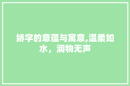 娇字的意蕴与寓意,温柔如水，润物无声