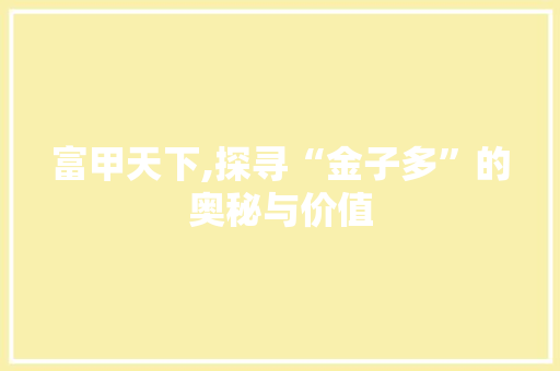 富甲天下,探寻“金子多”的奥秘与价值