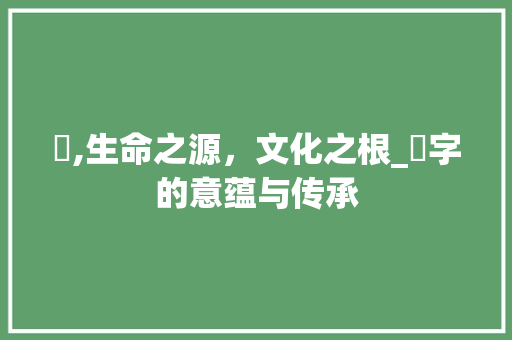 尗,生命之源,文化之根_尗字的意蕴与传承
