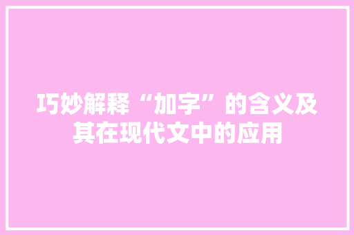巧妙解释“加字”的含义及其在现代文中的应用