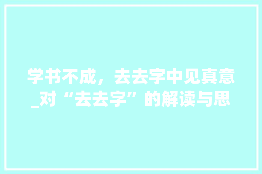 学书不成,去去字中见真意_对“去去字”的解读与思考
