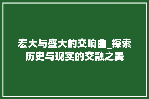宏大与盛大的交响曲_探索历史与现实的交融之美