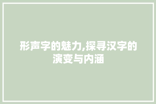 形声字的魅力,探寻汉字的演变与内涵